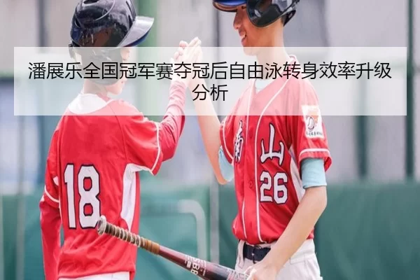 潘展乐全国冠军赛夺冠后自由泳转身效率升级分析
