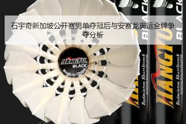 石宇奇新加坡公开赛男单夺冠后与安赛龙奥运金牌争夺分析