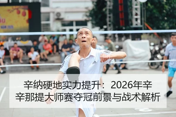 辛纳硬地实力提升：2026年辛辛那提大师赛夺冠前景与战术解析